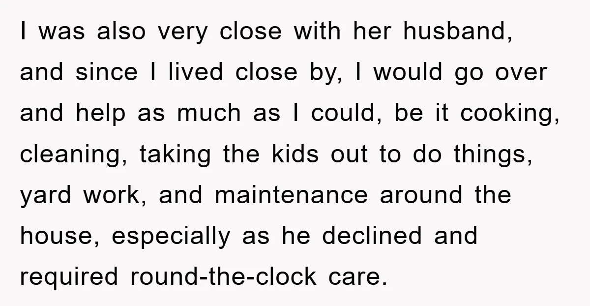 I was also very close with her husband, and since I lived close by, I would go over and help as much as I could, be it cooking, cleaning, taking...