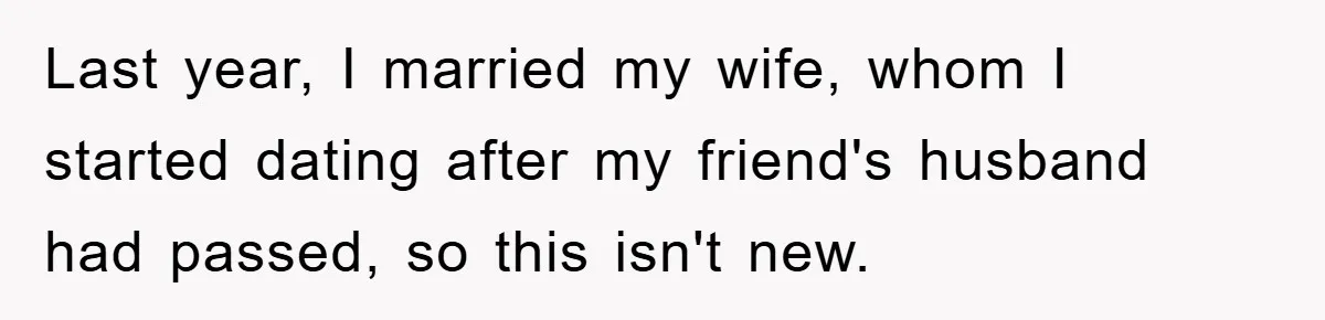 Last year, I married my wife, whom I started dating after my friend's husband had passed, so this isn't new.