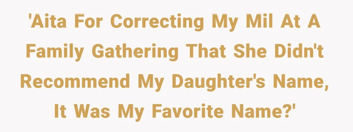 'AITA for correcting my MIL at a family gathering that she didn't recommend my daughter's name, it was my favorite name?'