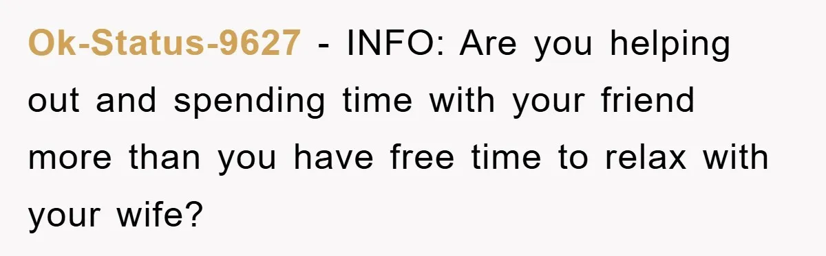 Ok-Status-9627 − INFO: Are you helping out and spending time with your friend more than you have free time to relax with your wife?
