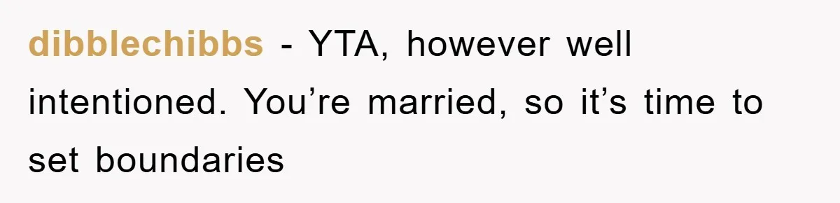 dibblechibbs − YTA, however well intentioned. You’re married, so it’s time to set boundaries