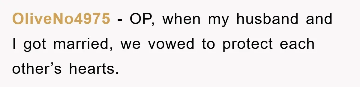 OliveNo4975 − OP, when my husband and I got married, we vowed to protect each other’s hearts.