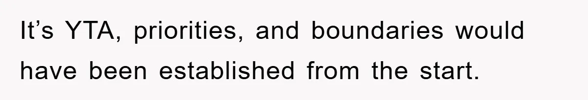 It’s YTA, priorities, and boundaries would have been established from the start.