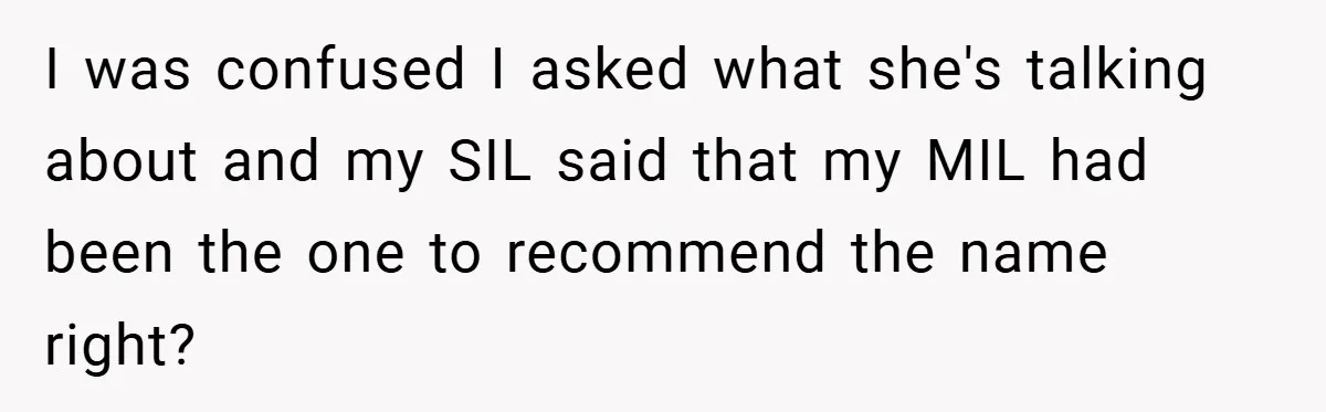 I was confused I asked what she's talking about and my SIL said that my MIL had been the one to recommend the name right?