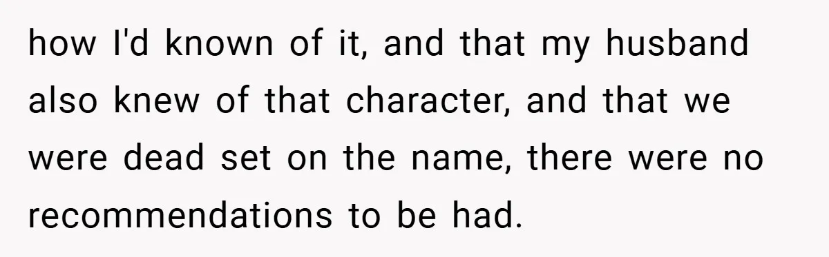 how I'd known of it, and that my husband also knew of that character, and that we were dead set on the name, there were no recommendations to be had.