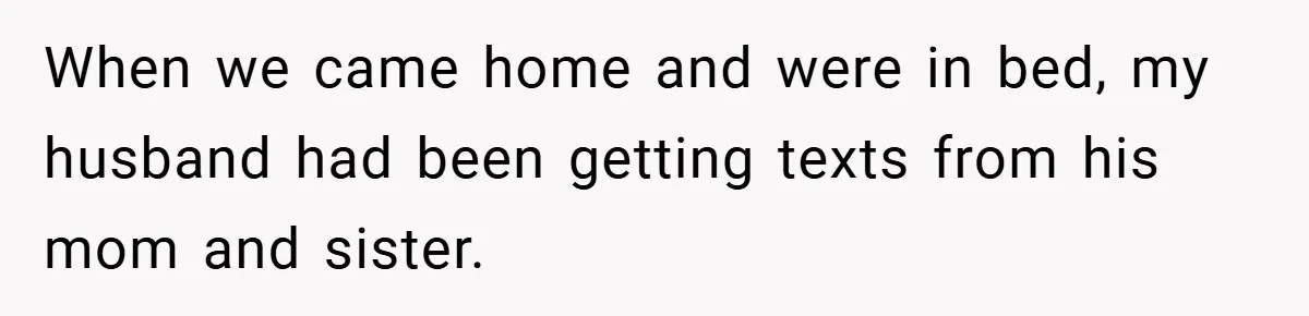 When we came home and were in bed, my husband had been getting texts from his mom and sister.