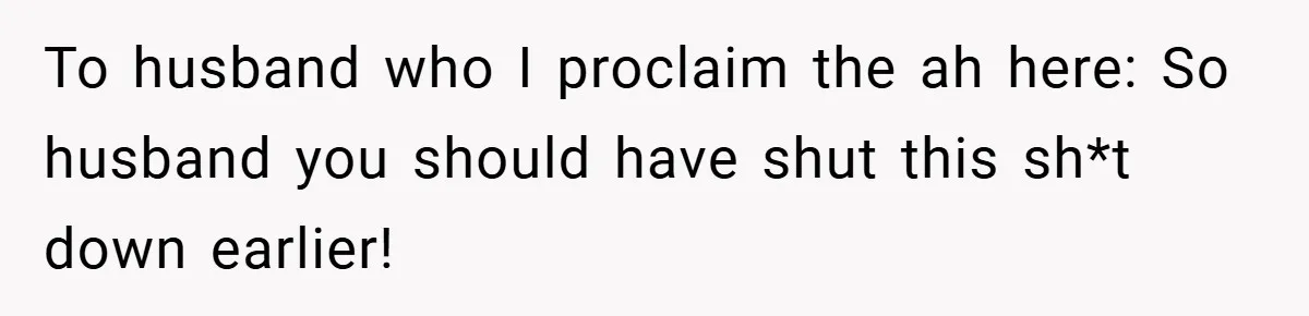 To husband who I proclaim the ah here: So husband you should have shut this sh*t down earlier!
