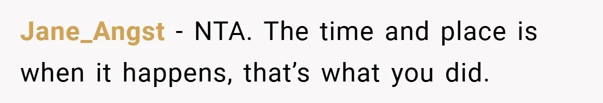 Jane_Angst − NTA. The time and place is when it happens, that’s what you did.