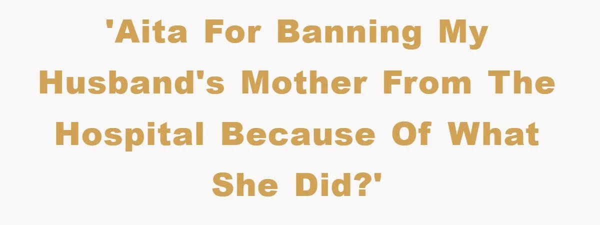 'AITA for banning my husband's mother from the hospital because of what she did?'