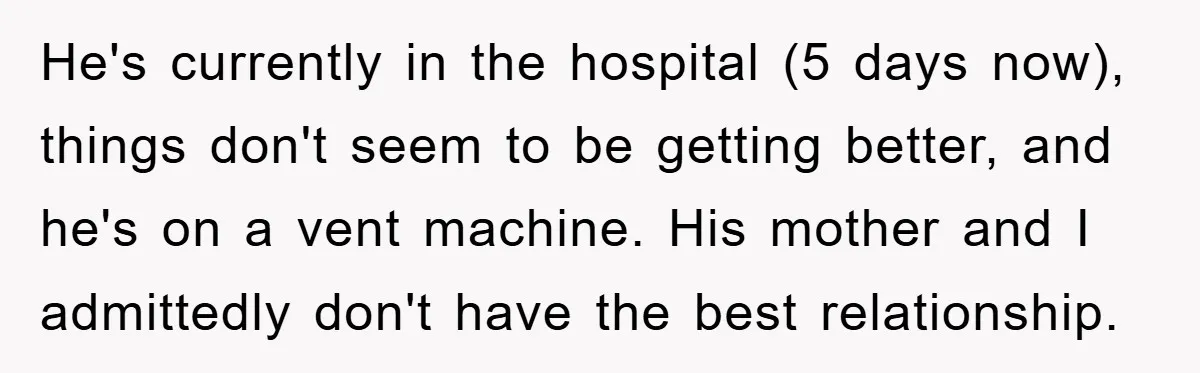 He's currently in the hospital (5 days now), things don't seem to be getting better, and he's on a vent machine. His mother and I admittedly don't have the best...