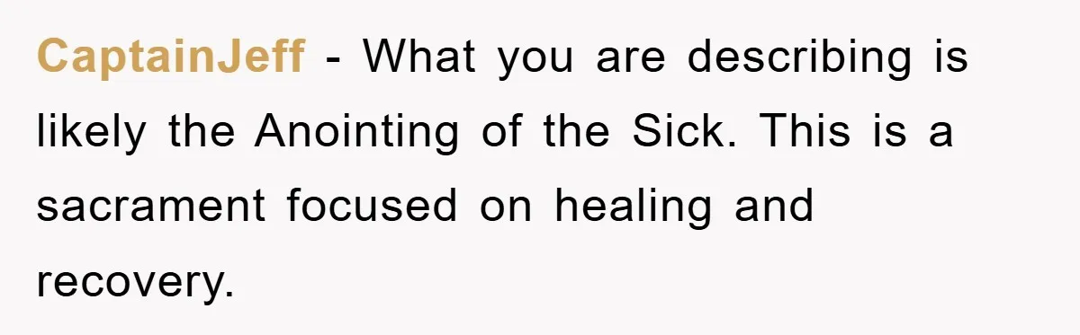 CaptainJeff − What you are describing is likely the Anointing of the Sick. This is a sacrament focused on healing and recovery.