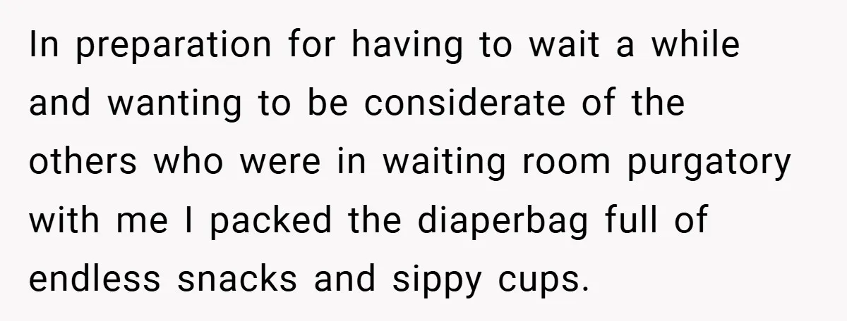 In preparation for having to wait a while and wanting to be considerate of the others who were in waiting room purgatory with me I packed the diaperbag full of...