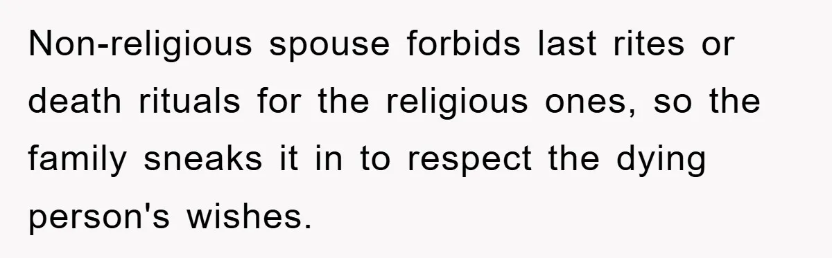 Non-religious spouse forbids last rites or death rituals for the religious ones, so the family sneaks it in to respect the dying person's wishes.