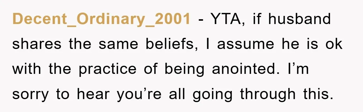 Decent_Ordinary_2001 − YTA, if husband shares the same beliefs, I assume he is ok with the practice of being anointed. I’m sorry to hear you’re all going through this.