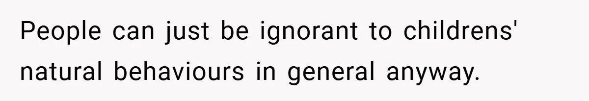 People can just be ignorant to childrens' natural behaviours in general anyway.
