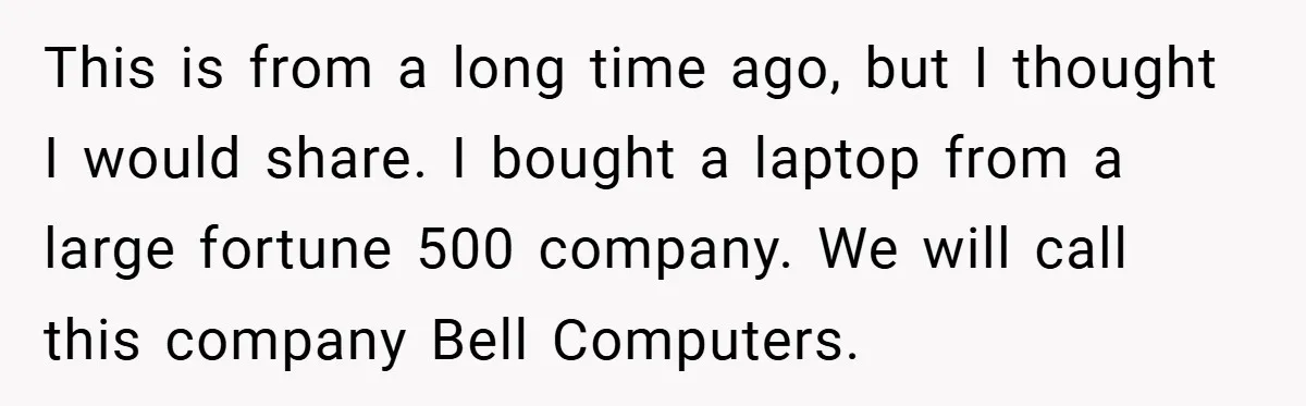 This is from a long time ago, but I thought I would share. I bought a laptop from a large fortune 500 company. We will call this company Bell Computers.
