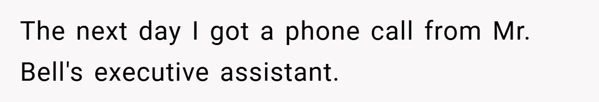 The next day I got a phone call from Mr. Bell's executive assistant.
