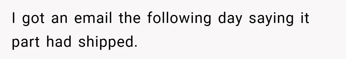 I got an email the following day saying it part had shipped.