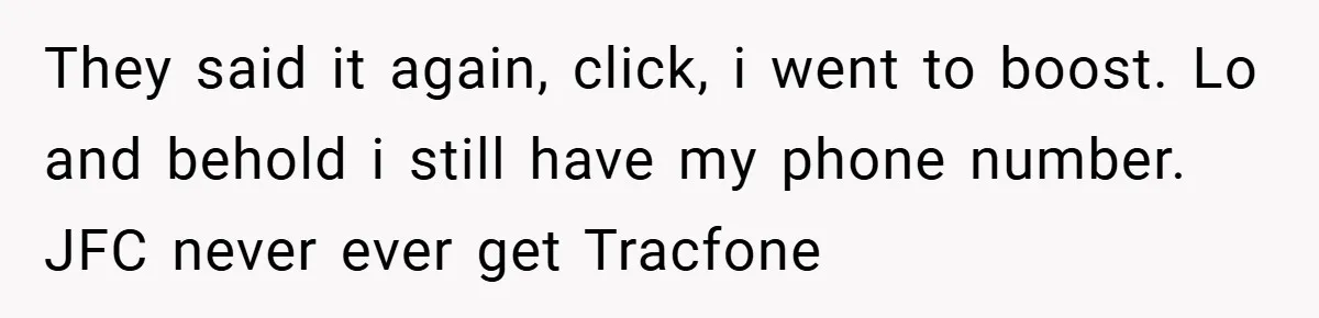 They said it again, click, i went to boost. Lo and behold i still have my phone number. JFC never ever get Tracfone