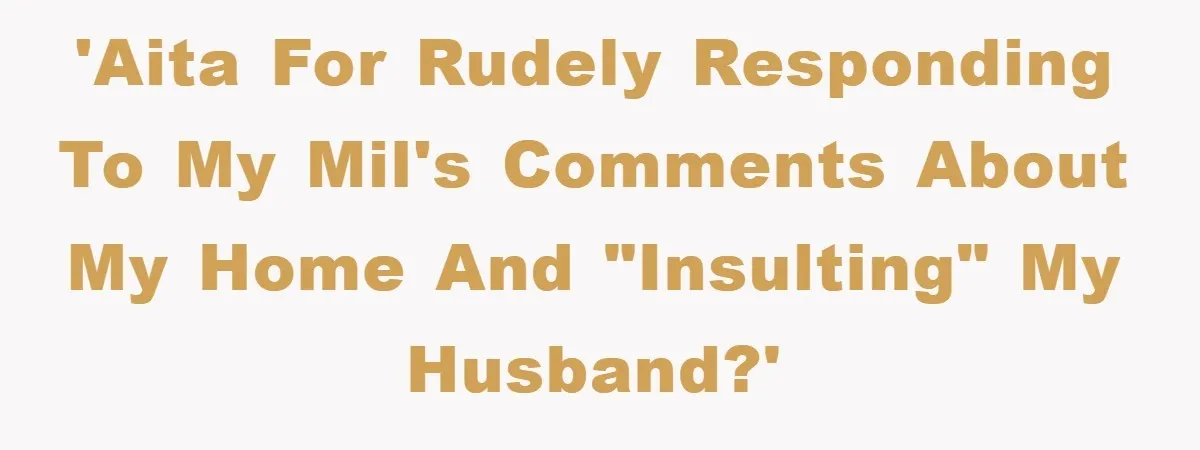 'AITA for rudely responding to my MIL's comments about my home and "insulting" my husband?'