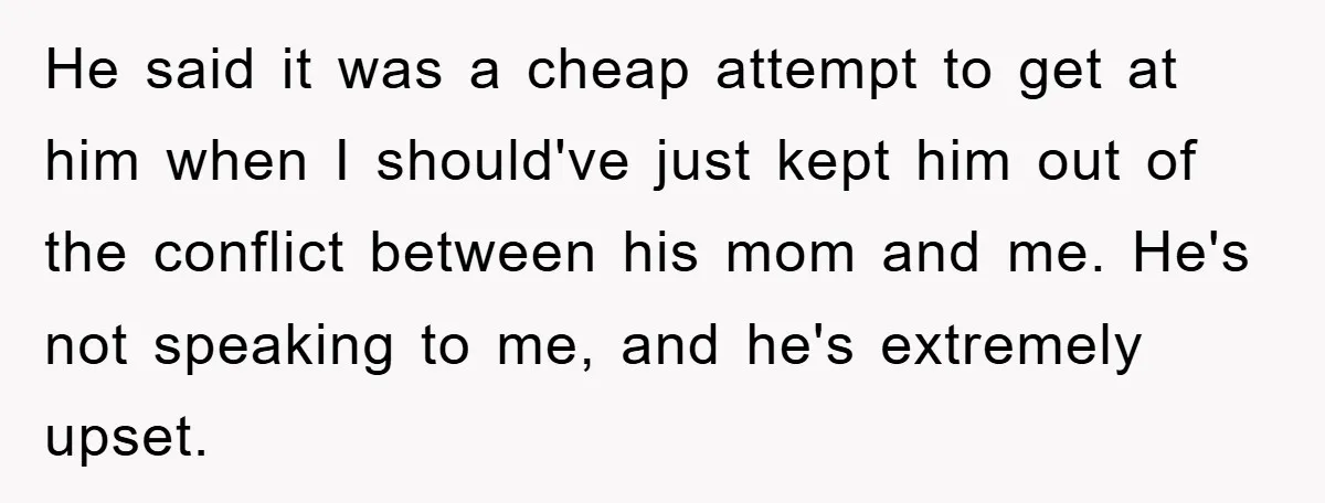 He said it was a cheap attempt to get at him when I should've just kept him out of the conflict between his mom and me. He's not speaking to...