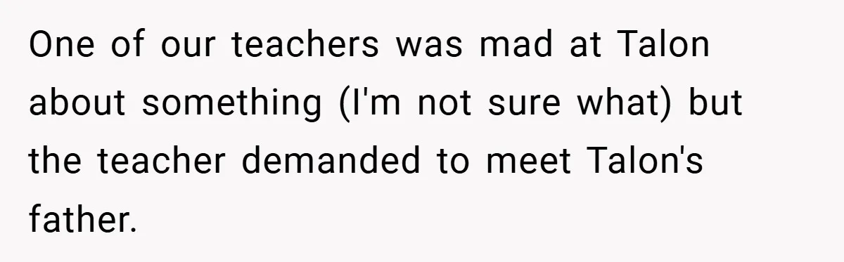 One of our teachers was mad at Talon about something (I'm not sure what) but the teacher demanded to meet Talon's father.