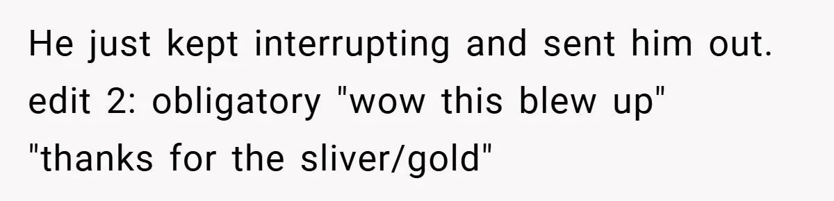 He just kept interrupting and sent him out. edit 2: obligatory "wow this blew up" "thanks for the sliver/gold"