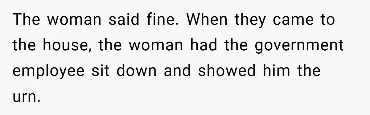 The woman said fine. When they came to the house, the woman had the government employee sit down and showed him the urn.
