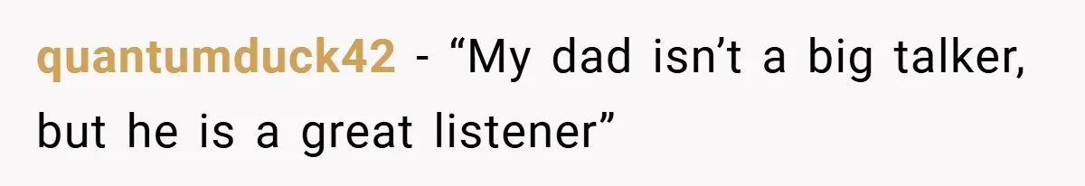 quantumduck42 − “My dad isn’t a big talker, but he is a great listener”