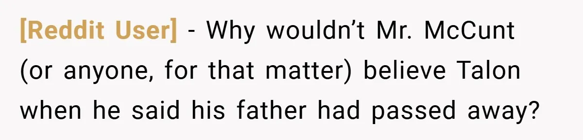 [Reddit User] − Why wouldn’t Mr. McCunt (or anyone, for that matter) believe Talon when he said his father had passed away?
