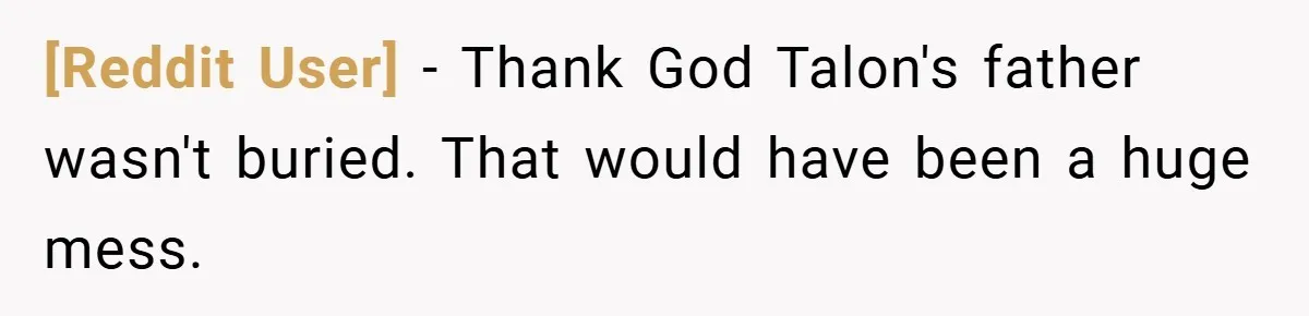[Reddit User] − Thank God Talon's father wasn't buried. That would have been a huge mess.