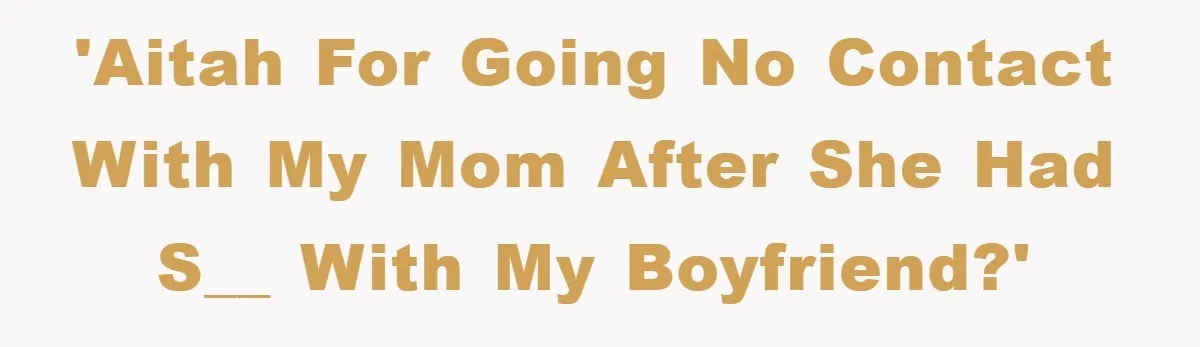 'AITAH for going no contact with my mom after she had s__ with my boyfriend?'