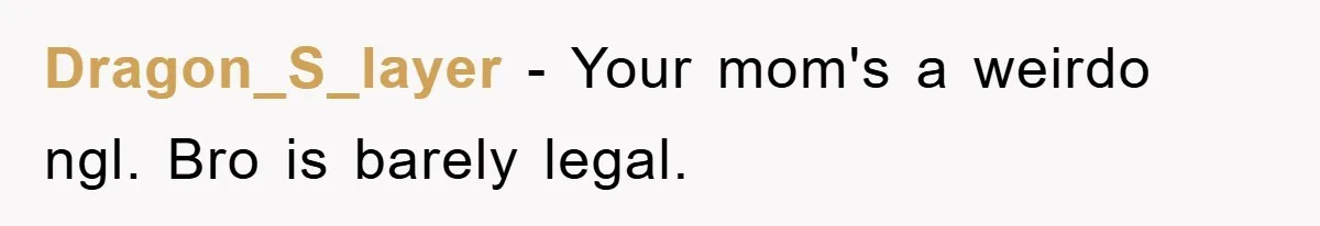 Dragon_S_layer − Your mom's a weirdo ngl. Bro is barely legal.