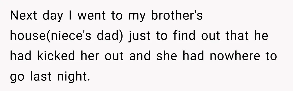 Next day I went to my brother's house(niece's dad) just to find out that he had kicked her out and she had nowhere to go last night.