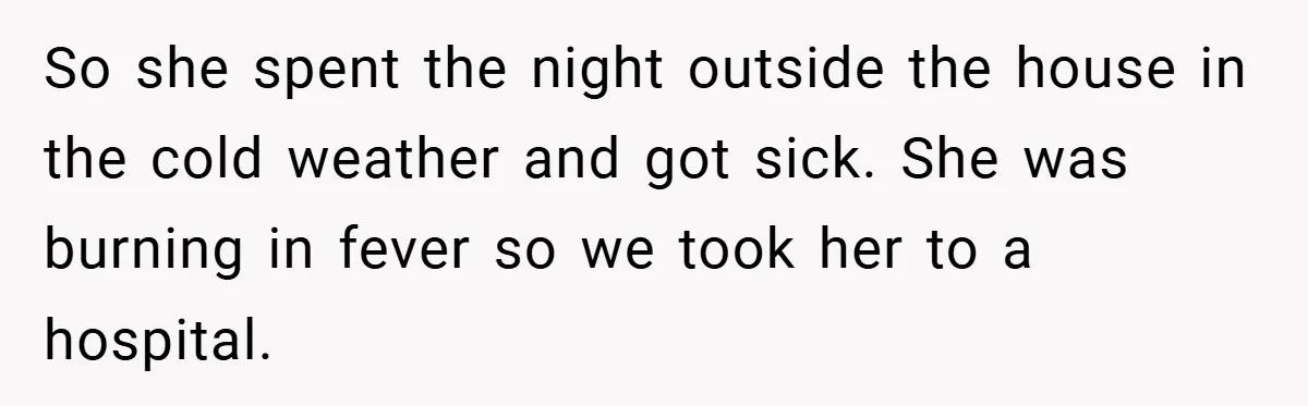 So she spent the night outside the house in the cold weather and got sick. She was burning in fever so we took her to a hospital.