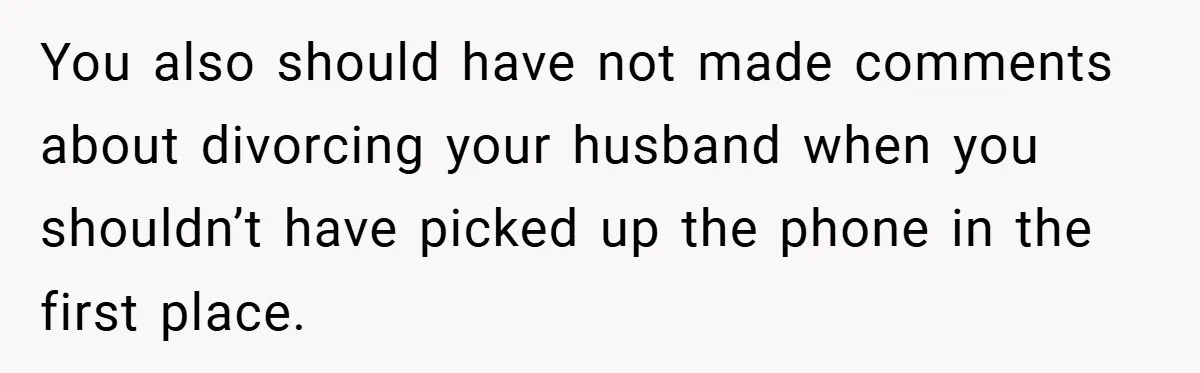You also should have not made comments about divorcing your husband when you shouldn’t have picked up the phone in the first place.