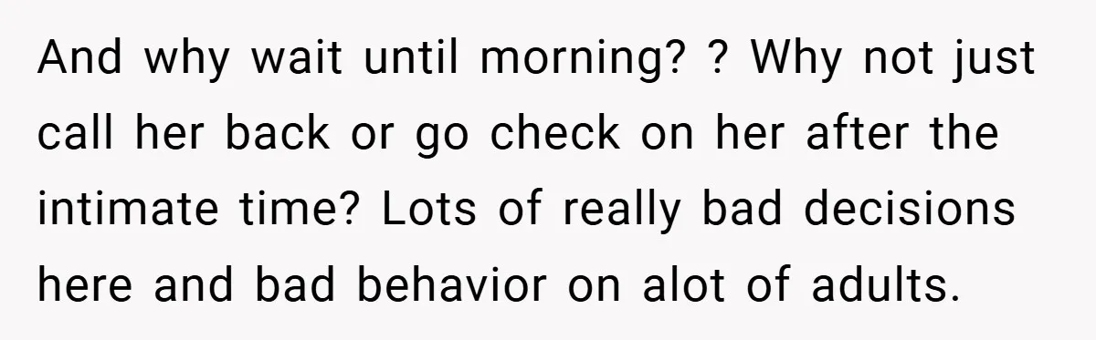 And why wait until morning? ? Why not just call her back or go check on her after the intimate time? Lots of really bad decisions here and bad behavior...