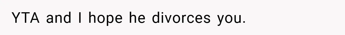 YTA and I hope he divorces you.