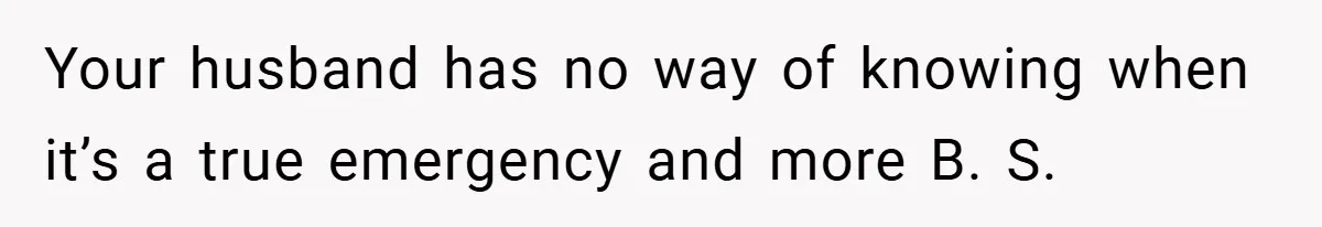 Your husband has no way of knowing when it’s a true emergency and more B. S.