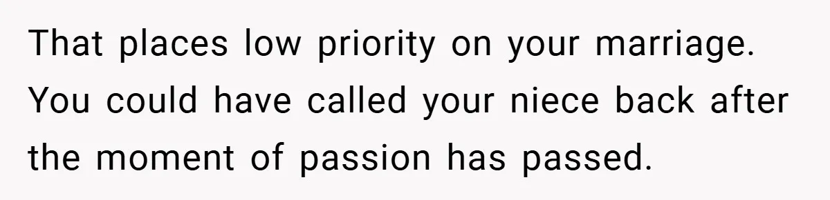 That places low priority on your marriage. You could have called your niece back after the moment of passion has passed.