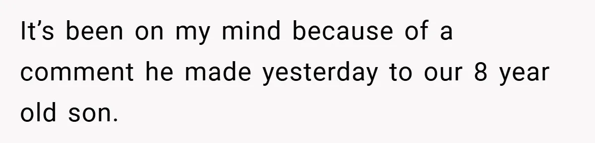 It’s been on my mind because of a comment he made yesterday to our 8 year old son.