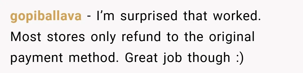 gopiballava − I’m surprised that worked. Most stores only refund to the original payment method. Great job though :)