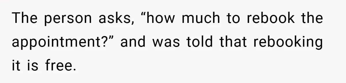 The person asks, “how much to rebook the appointment?” and was told that rebooking it is free.