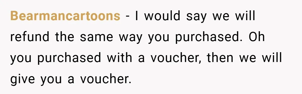 Bearmancartoons − I would say we will refund the same way you purchased. Oh you purchased with a voucher, then we will give you a voucher.