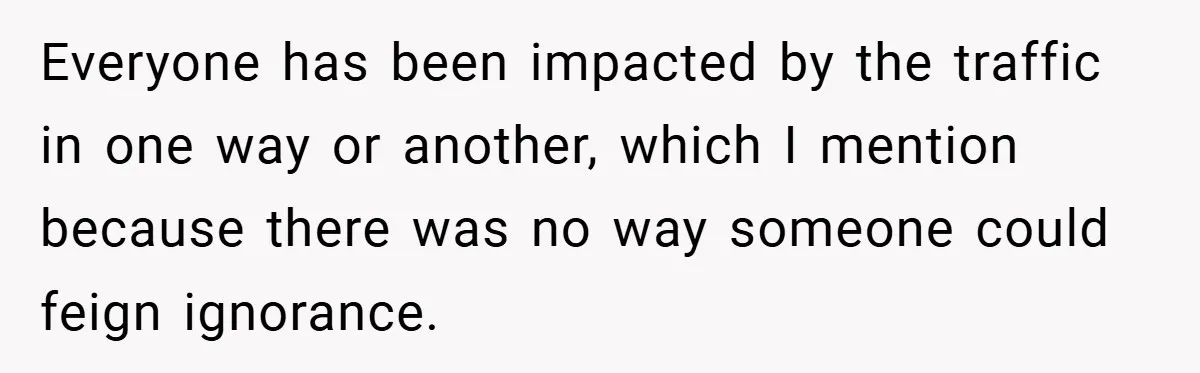 Everyone has been impacted by the traffic in one way or another, which I mention because there was no way someone could feign ignorance.