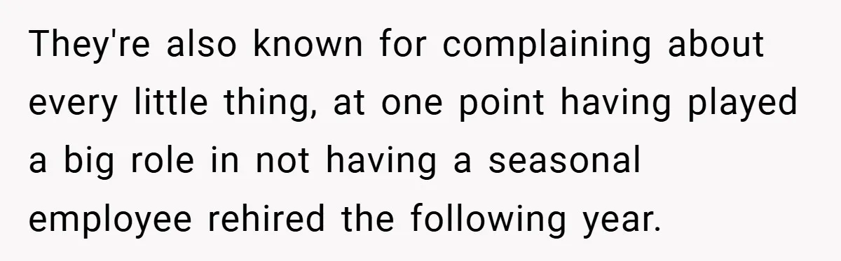 They're also known for complaining about every little thing, at one point having played a big role in not having a seasonal employee rehired the following year.
