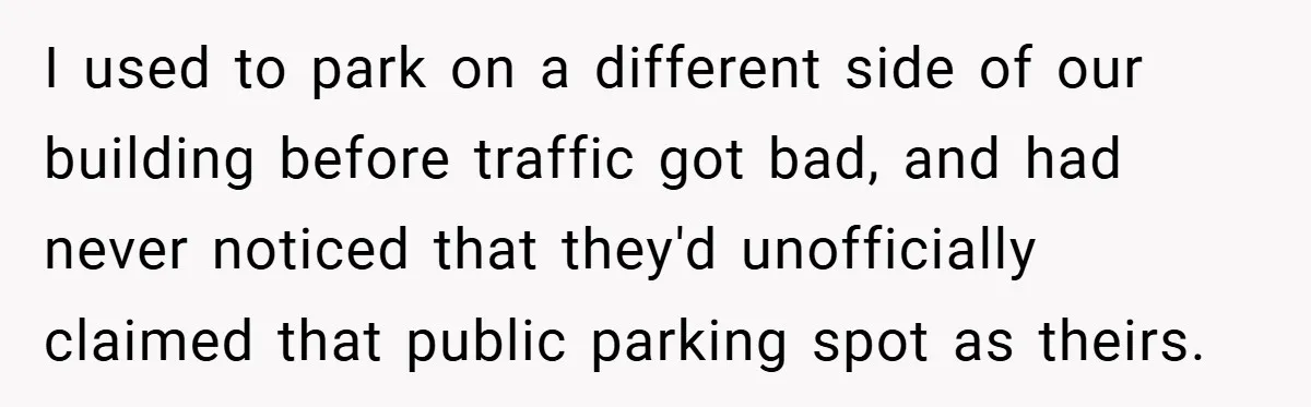 I used to park on a different side of our building before traffic got bad, and had never noticed that they'd unofficially claimed that public parking spot as theirs.