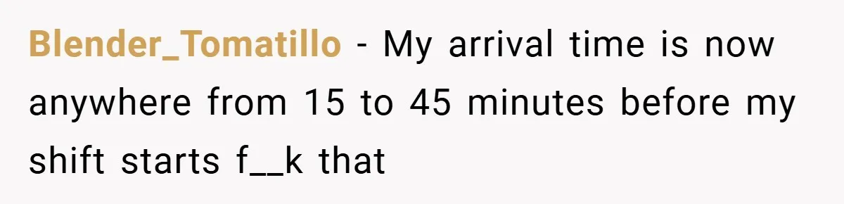 Blender_Tomatillo − My arrival time is now anywhere from 15 to 45 minutes before my shift starts f__k that