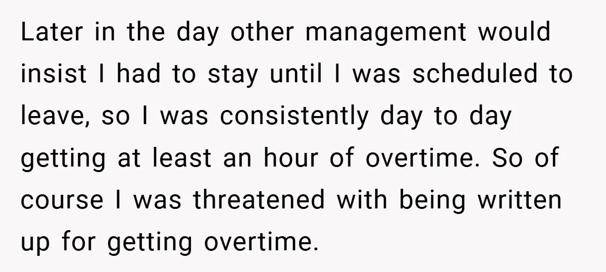 Later in the day other management would insist I had to stay until I was scheduled to leave, so I was consistently day to day getting at least an hour...
