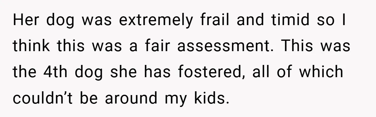 Her dog was extremely frail and timid so I think this was a fair assessment. This was the 4th dog she has fostered, all of which couldn’t be around my...